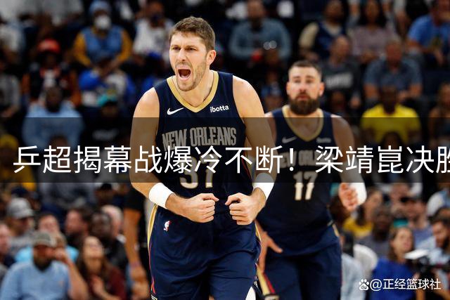 乒超揭幕战爆冷不断！梁靖崑决胜盘救主 魏桥8-6逆转鲁能