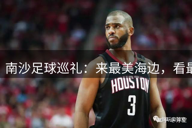 南沙足球巡礼：来最美海边，看最顶级赛事